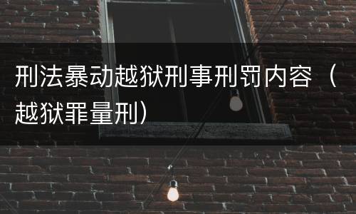刑法暴动越狱刑事刑罚内容（越狱罪量刑）
