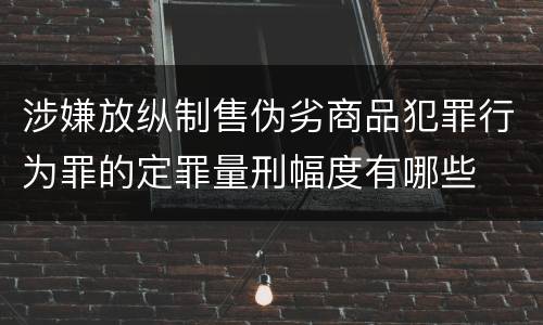 涉嫌放纵制售伪劣商品犯罪行为罪的定罪量刑幅度有哪些