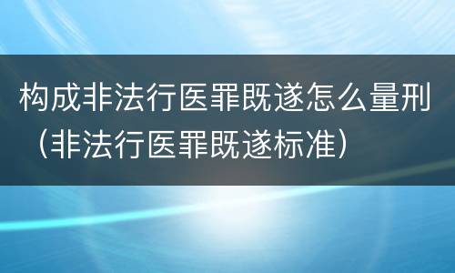 构成非法行医罪既遂怎么量刑（非法行医罪既遂标准）