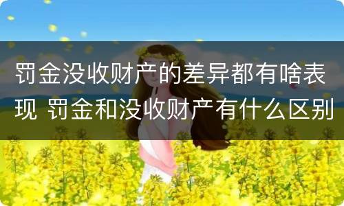 罚金没收财产的差异都有啥表现 罚金和没收财产有什么区别