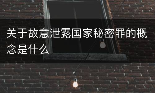 关于故意泄露国家秘密罪的概念是什么