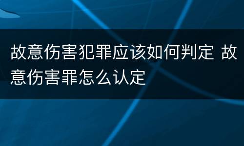 故意伤害犯罪应该如何判定 故意伤害罪怎么认定