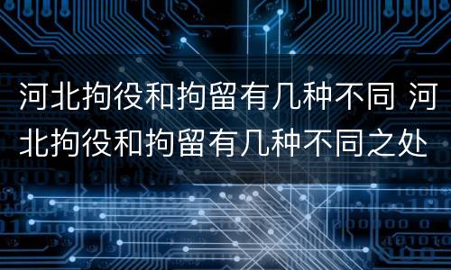 河北拘役和拘留有几种不同 河北拘役和拘留有几种不同之处