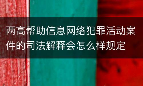 两高帮助信息网络犯罪活动案件的司法解释会怎么样规定