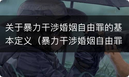 关于暴力干涉婚姻自由罪的基本定义（暴力干涉婚姻自由罪的构成要件）