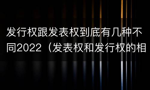 发行权跟发表权到底有几种不同2022（发表权和发行权的相同点）