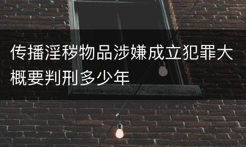 传播淫秽物品涉嫌成立犯罪大概要判刑多少年