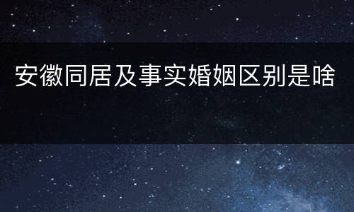 安徽同居及事实婚姻区别是啥