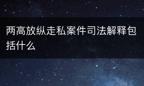两高放纵走私案件司法解释包括什么