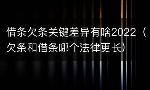 借条欠条关键差异有啥2022（欠条和借条哪个法律更长）