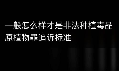 一般怎么样才是非法种植毒品原植物罪追诉标准