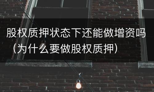 股权质押状态下还能做增资吗（为什么要做股权质押）