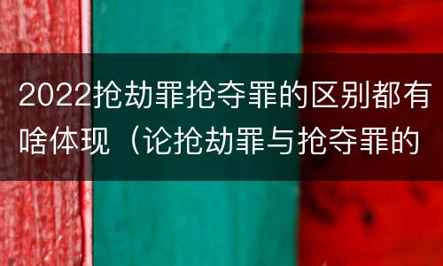2022抢劫罪抢夺罪的区别都有啥体现（论抢劫罪与抢夺罪的界限）