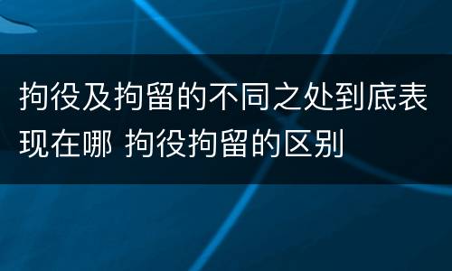 拘役及拘留的不同之处到底表现在哪 拘役拘留的区别