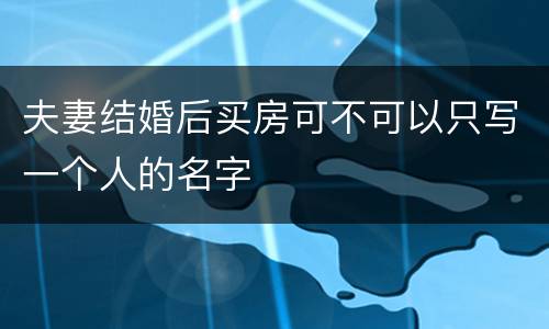 夫妻结婚后买房可不可以只写一个人的名字
