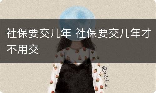 社保要交几年 社保要交几年才不用交