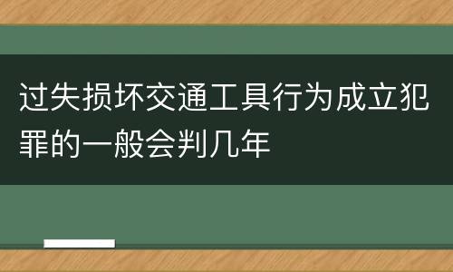 过失损坏交通工具行为成立犯罪的一般会判几年