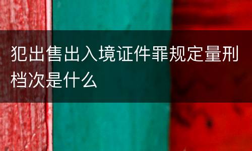 犯出售出入境证件罪规定量刑档次是什么