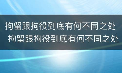 拘留跟拘役到底有何不同之处 拘留跟拘役到底有何不同之处呢