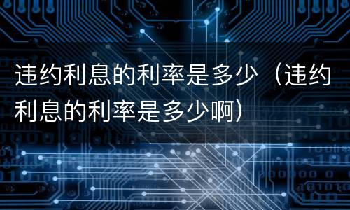 违约利息的利率是多少（违约利息的利率是多少啊）