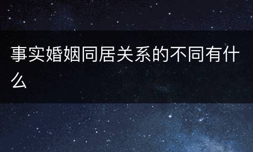 事实婚姻同居关系的不同有什么