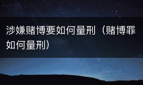 涉嫌赌博要如何量刑（赌博罪如何量刑）