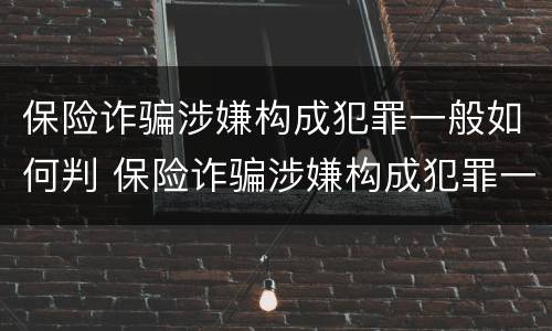 保险诈骗涉嫌构成犯罪一般如何判 保险诈骗涉嫌构成犯罪一般如何判决