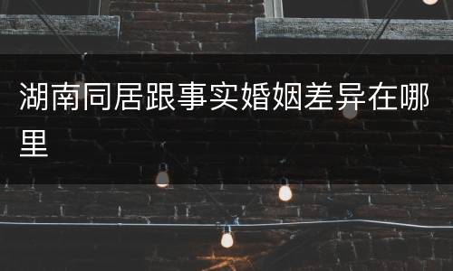 湖南同居跟事实婚姻差异在哪里