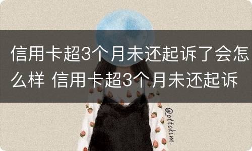 信用卡超3个月未还起诉了会怎么样 信用卡超3个月未还起诉了会怎么样呢
