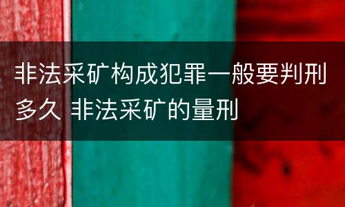 非法采矿构成犯罪一般要判刑多久 非法采矿的量刑
