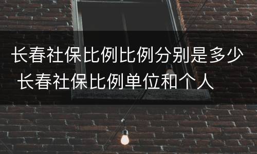 长春社保比例比例分别是多少 长春社保比例单位和个人