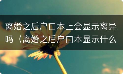 离婚之后户口本上会显示离异吗（离婚之后户口本显示什么）