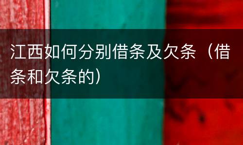 江西如何分别借条及欠条（借条和欠条的）