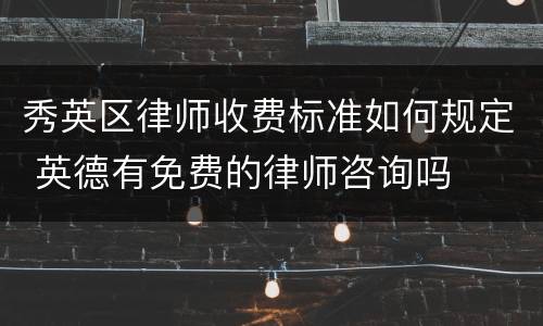秀英区律师收费标准如何规定 英德有免费的律师咨询吗