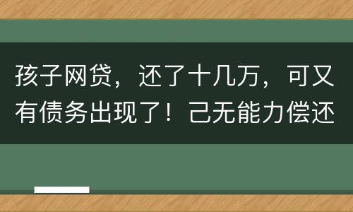 孩子网贷，还了十几万，可又有债务出现了！己无能力偿还，怎么办