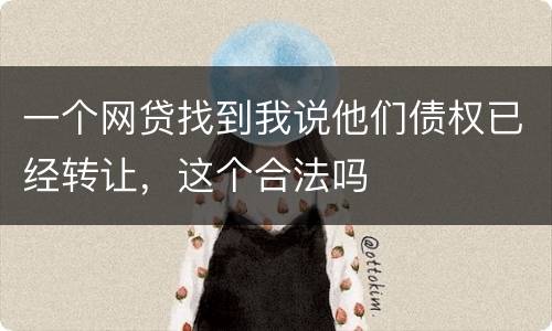 一个网贷找到我说他们债权已经转让，这个合法吗