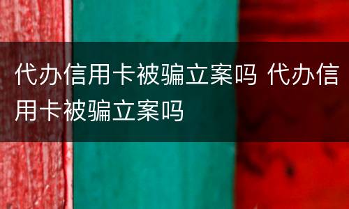 代办信用卡被骗立案吗 代办信用卡被骗立案吗