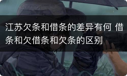 江苏欠条和借条的差异有何 借条和欠借条和欠条的区别
