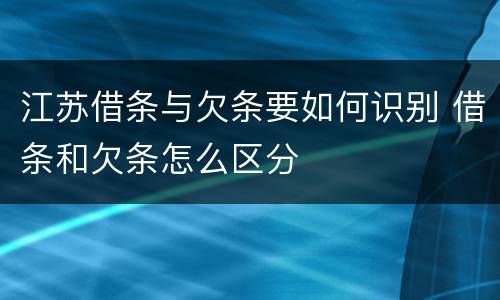 江苏借条与欠条要如何识别 借条和欠条怎么区分