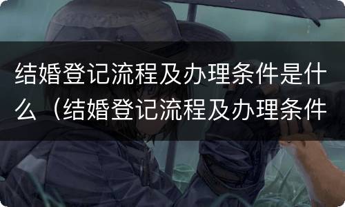 结婚登记流程及办理条件是什么（结婚登记流程及办理条件是什么样的）