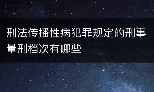 刑法传播性病犯罪规定的刑事量刑档次有哪些