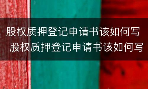 股权质押登记申请书该如何写 股权质押登记申请书该如何写才有效