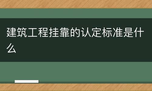 建筑工程挂靠的认定标准是什么