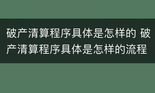 破产清算程序具体是怎样的 破产清算程序具体是怎样的流程