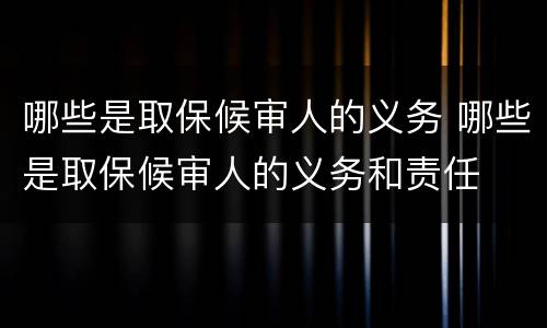 哪些是取保候审人的义务 哪些是取保候审人的义务和责任