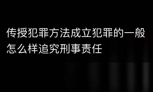 传授犯罪方法成立犯罪的一般怎么样追究刑事责任