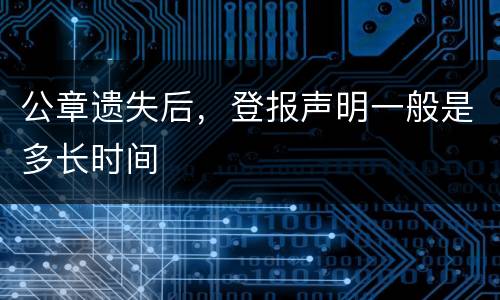 公章遗失后，登报声明一般是多长时间