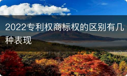 2022专利权商标权的区别有几种表现