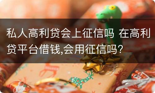 私人高利贷会上征信吗 在高利贷平台借钱,会用征信吗?