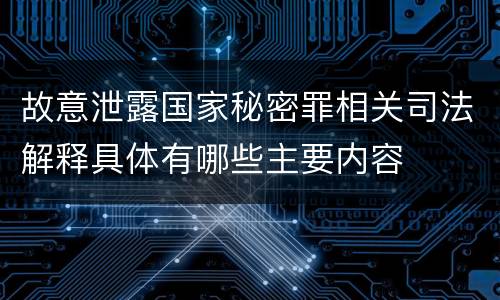故意泄露国家秘密罪相关司法解释具体有哪些主要内容